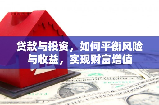 涉县贷款与投资，如何平衡风险与收益，实现财富增值