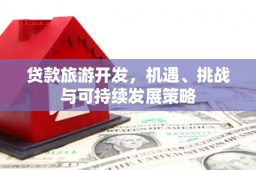 涉县贷款旅游开发，机遇、挑战与可持续发展策略