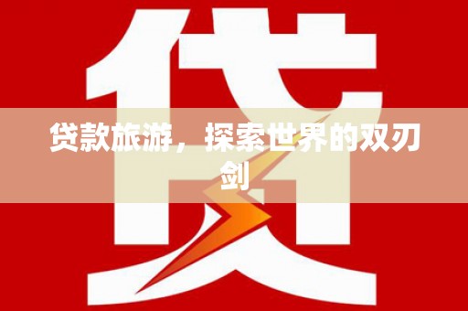 涉县贷款旅游，探索世界的双刃剑