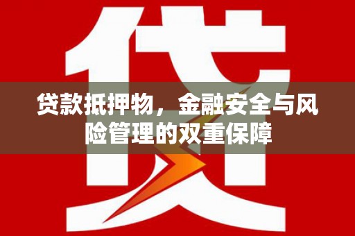 涉县贷款抵押物，金融安全与风险管理的双重保障