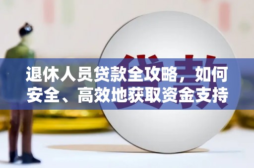 涉县退休人员贷款全攻略，如何安全、高效地获取资金支持