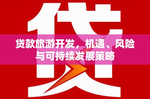 涉县贷款旅游开发，机遇、风险与可持续发展策略