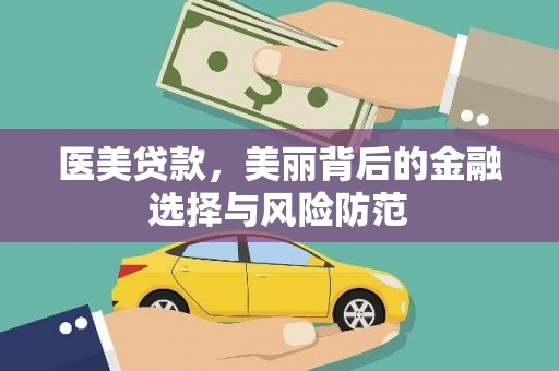 涉县医美贷款，美丽背后的金融选择与风险防范