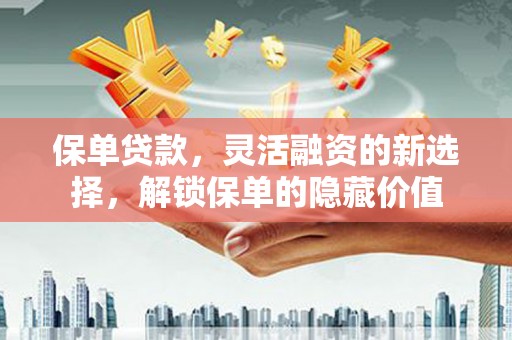 涉县保单贷款，灵活融资的新选择，解锁保单的隐藏价值
