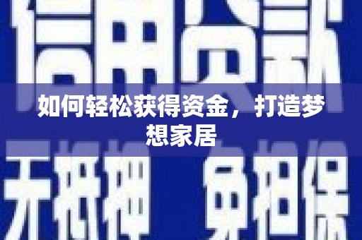 涉县如何轻松获得资金，打造梦想家居