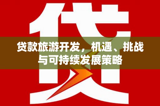 涉县贷款旅游开发，机遇、挑战与可持续发展策略