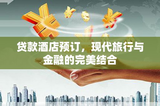 涉县贷款酒店预订，现代旅行与金融的完美结合