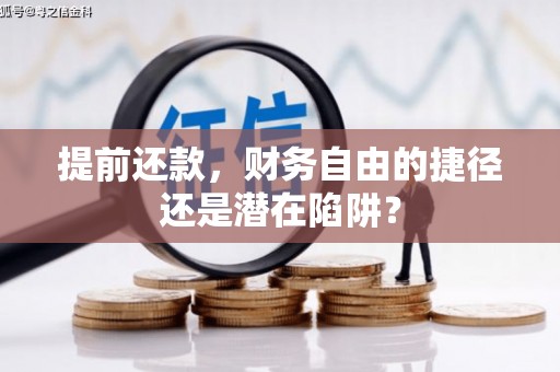 涉县提前还款，财务自由的捷径还是潜在陷阱？