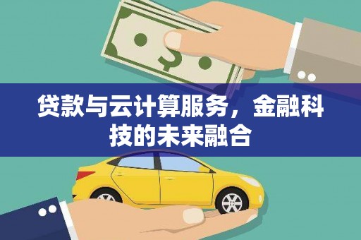 涉县贷款与云计算服务，金融科技的未来融合