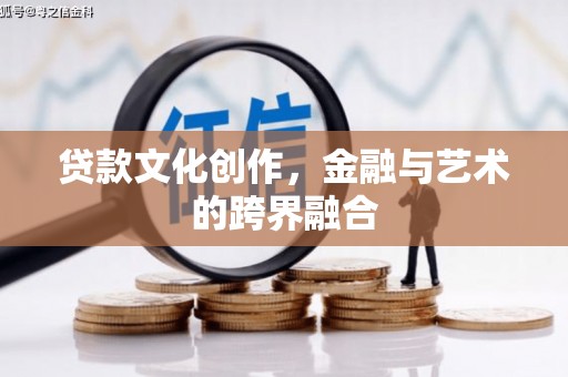 涉县贷款文化创作，金融与艺术的跨界融合