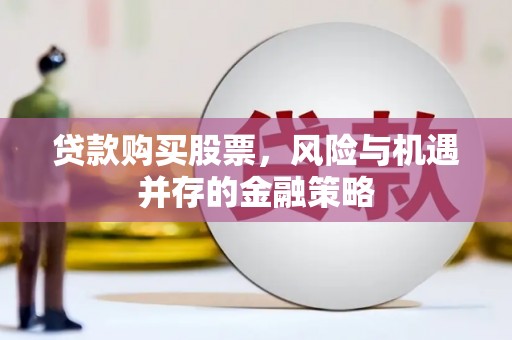 涉县贷款购买股票，风险与机遇并存的金融策略