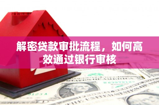 涉县解密贷款审批流程，如何高效通过银行审核