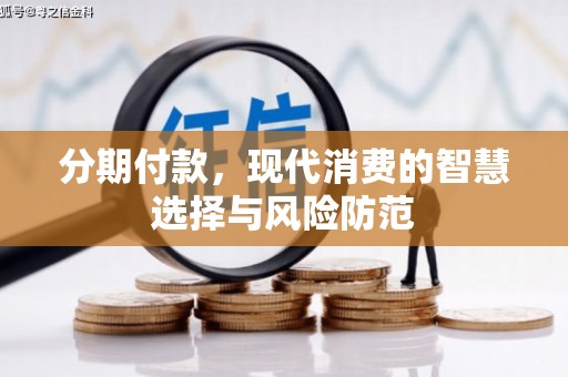 涉县分期付款，现代消费的智慧选择与风险防范