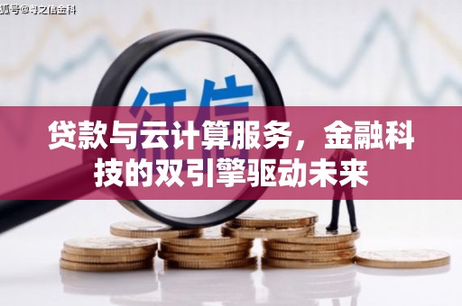 涉县贷款与云计算服务，金融科技的双引擎驱动未来