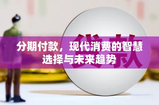 涉县分期付款，现代消费的智慧选择与未来趋势