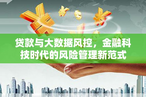 涉县贷款与大数据风控，金融科技时代的风险管理新范式