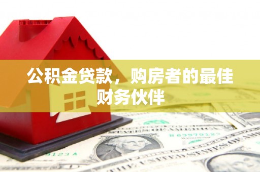 涉县公积金贷款，购房者的最佳财务伙伴