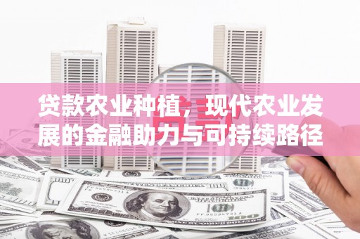 涉县贷款农业种植，现代农业发展的金融助力与可持续路径