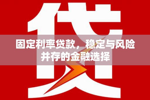 涉县固定利率贷款，稳定与风险并存的金融选择