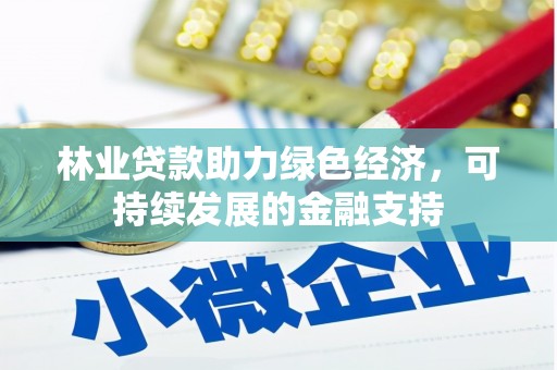 涉县林业贷款助力绿色经济，可持续发展的金融支持