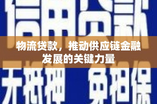 涉县物流贷款，推动供应链金融发展的关键力量