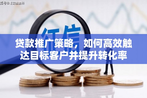 涉县贷款推广策略，如何高效触达目标客户并提升转化率