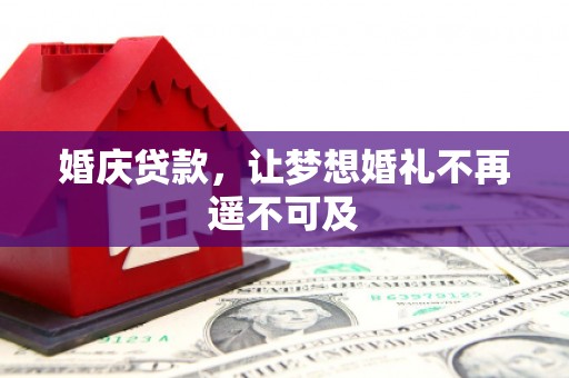 涉县婚庆贷款，让梦想婚礼不再遥不可及