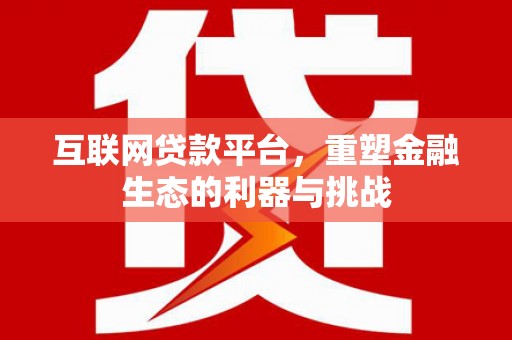涉县互联网贷款平台，重塑金融生态的利器与挑战