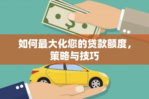 涉县如何最大化您的贷款额度，策略与技巧