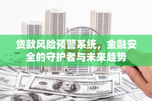 涉县贷款风险预警系统，金融安全的守护者与未来趋势