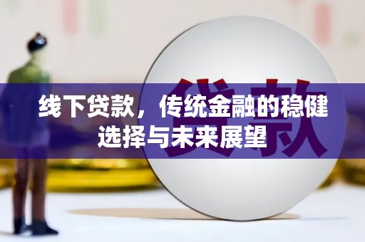 涉县线下贷款，传统金融的稳健选择与未来展望