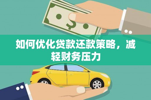 涉县如何优化贷款还款策略，减轻财务压力
