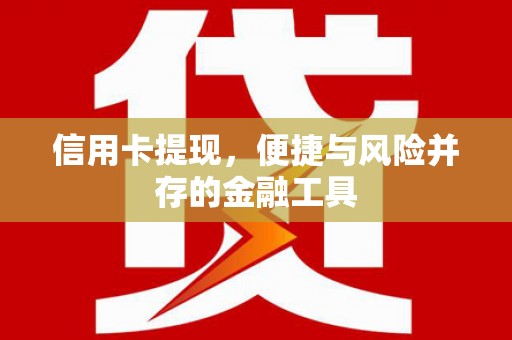 涉县信用卡提现，便捷与风险并存的金融工具