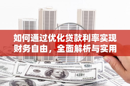 涉县如何通过优化贷款利率实现财务自由，全面解析与实用策略