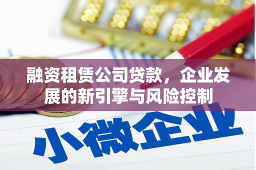 涉县融资租赁公司贷款，企业发展的新引擎与风险控制