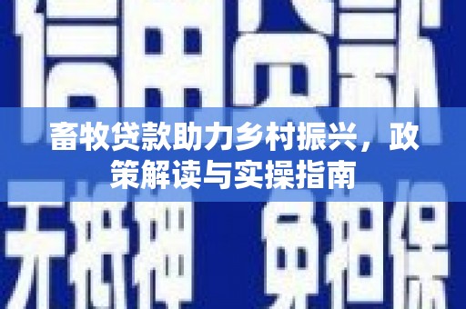 涉县畜牧贷款助力乡村振兴，政策解读与实操指南