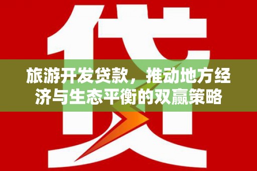 涉县旅游开发贷款，推动地方经济与生态平衡的双赢策略