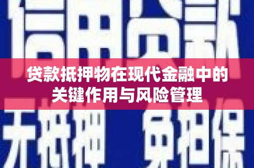 涉县贷款抵押物在现代金融中的关键作用与风险管理