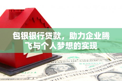 涉县包银银行贷款，助力企业腾飞与个人梦想的实现