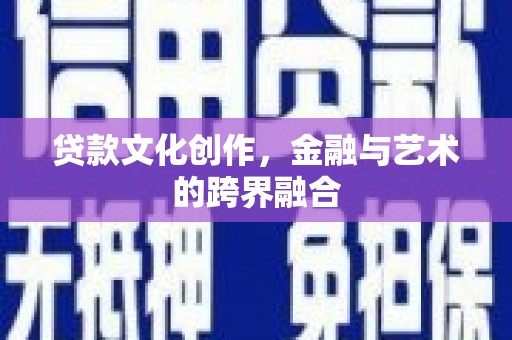 涉县贷款文化创作，金融与艺术的跨界融合