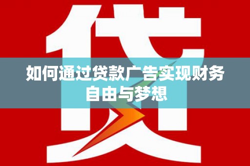 涉县如何通过贷款广告实现财务自由与梦想