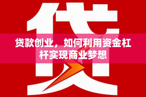 涉县贷款创业，如何利用资金杠杆实现商业梦想