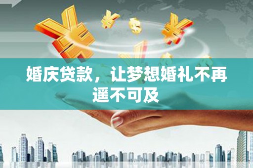 涉县婚庆贷款，让梦想婚礼不再遥不可及