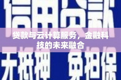 涉县贷款与云计算服务，金融科技的未来融合