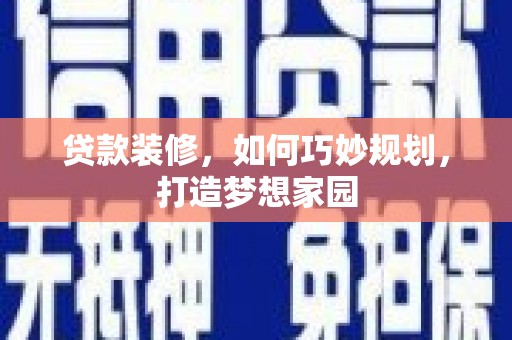 涉县贷款装修，如何巧妙规划，打造梦想家园