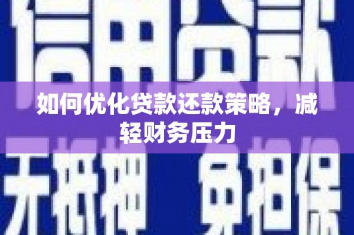 涉县如何优化贷款还款策略，减轻财务压力