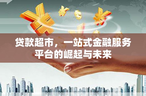 涉县贷款超市，一站式金融服务平台的崛起与未来