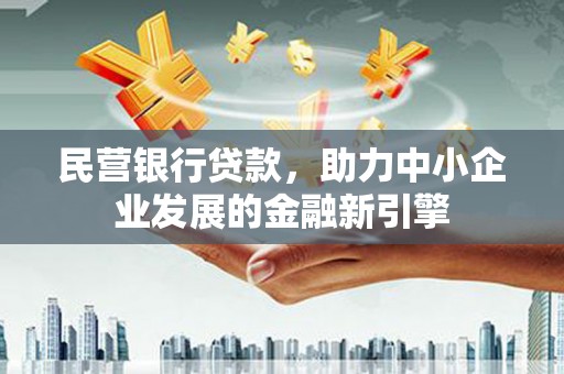 涉县民营银行贷款，助力中小企业发展的金融新引擎
