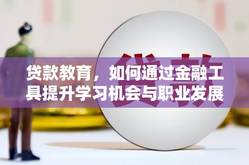 涉县贷款教育，如何通过金融工具提升学习机会与职业发展