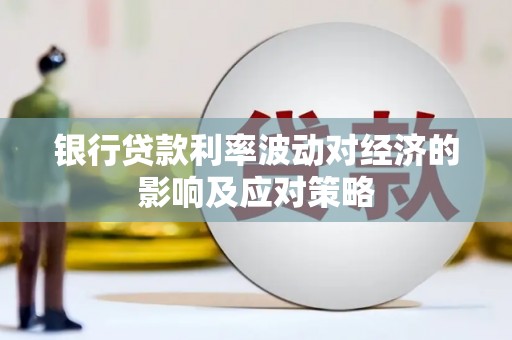 涉县银行贷款利率波动对经济的影响及应对策略